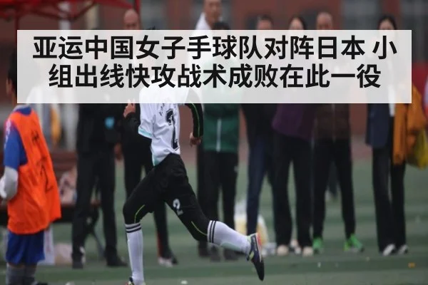 亚运中国女子手球队对阵日本 小组出线快攻战术成败在此一役